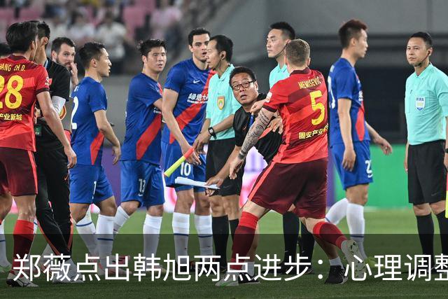 郑薇点出韩旭两点进步：心理调整能力和领导力